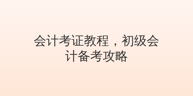 会计考证教程，初级会计备考攻略