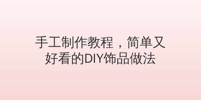 手工制作教程，简单又好看的DIY饰品做法