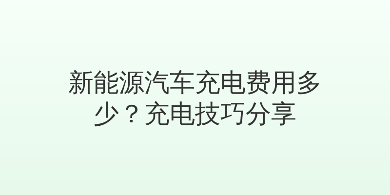 新能源汽车充电费用多少？充电技巧分享