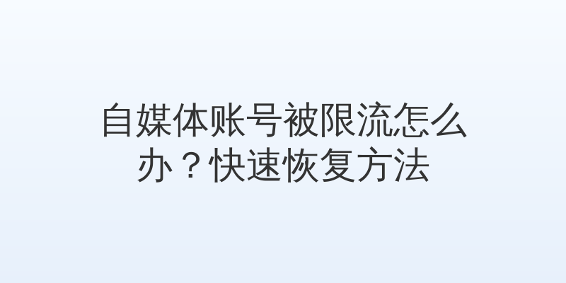 自媒体账号被限流怎么办？快速恢复方法