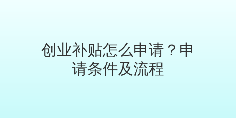 创业补贴怎么申请？申请条件及流程