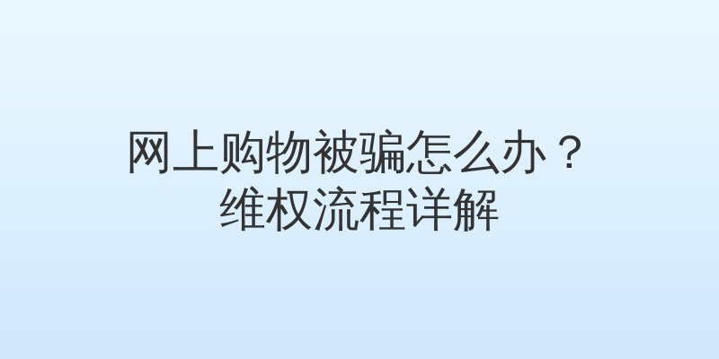 网上购物被骗怎么办？维权流程详解